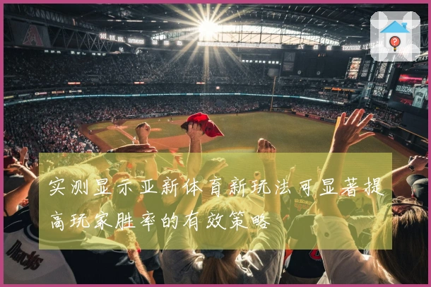 实测显示亚新体育新玩法可显著提高玩家胜率的有效策略