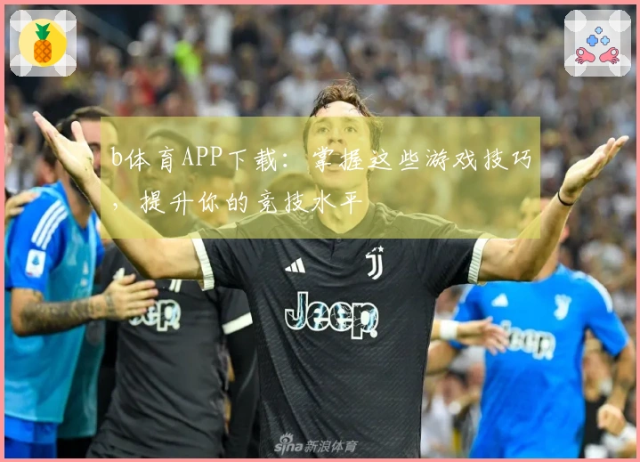 b体育APP下载：掌握这些游戏技巧，提升你的竞技水平