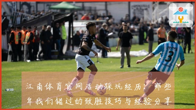 江南体育官网活动踩坑经历：那些年我们错过的致胜技巧与经验分享