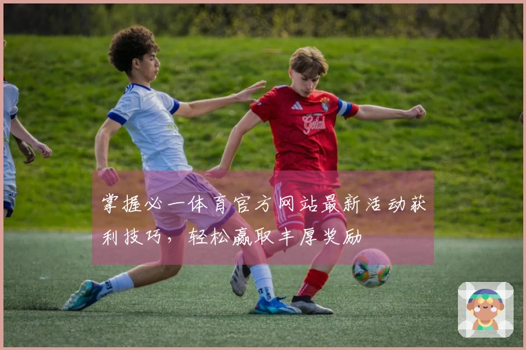 掌握必一体育官方网站最新活动获利技巧，轻松赢取丰厚奖励