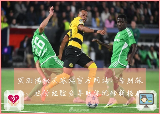 实测揭秘买球站官方网站，告别踩坑，这份经验分享助你玩转新格局
