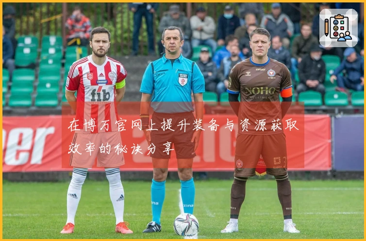 在博万官网上提升装备与资源获取效率的秘诀分享