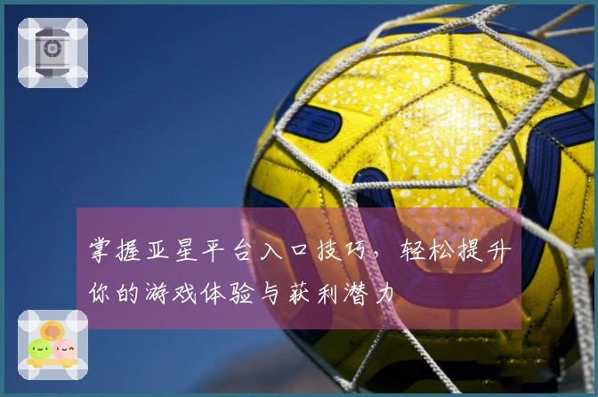 掌握亚星平台入口技巧，轻松提升你的游戏体验与获利潜力