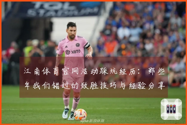 江南体育官网活动踩坑经历：那些年我们错过的致胜技巧与经验分享
