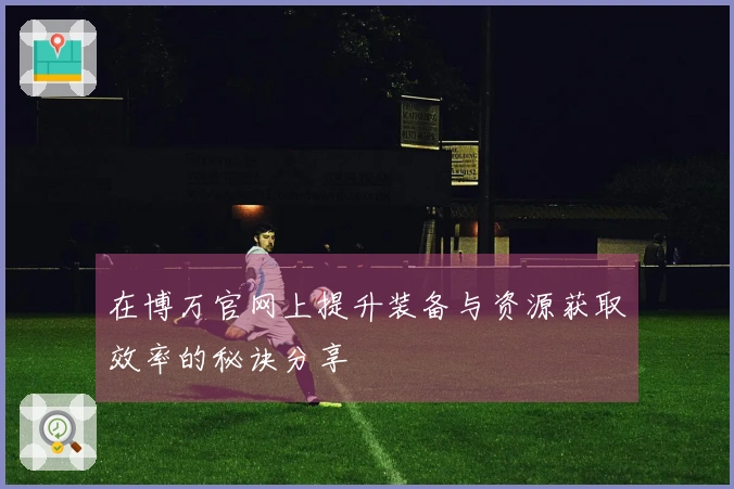 在博万官网上提升装备与资源获取效率的秘诀分享