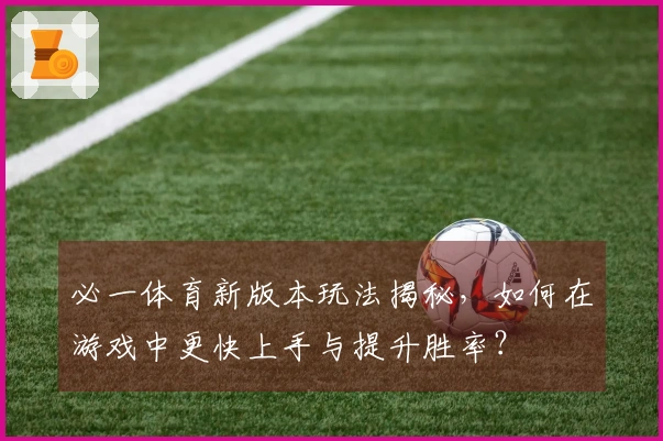 必一体育新版本玩法揭秘，如何在游戏中更快上手与提升胜率？