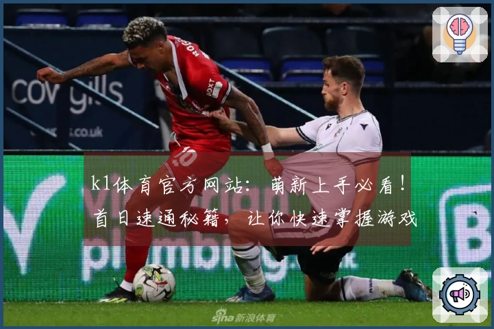 k1体育官方网站：萌新上手必看！首日速通秘籍，让你快速掌握游戏奥义