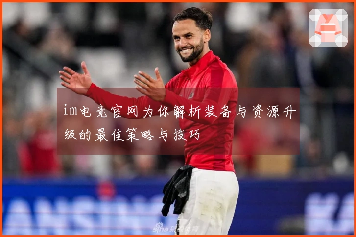 im电竞官网为你解析装备与资源升级的最佳策略与技巧