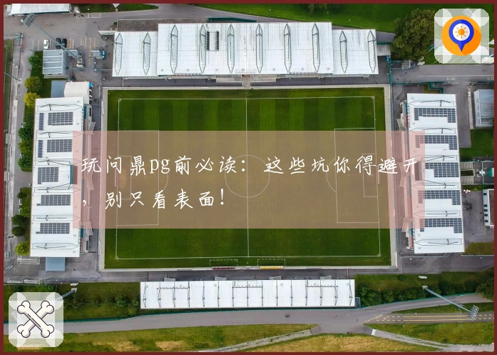 玩问鼎pg前必读：这些坑你得避开，别只看表面！