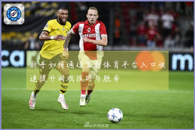 新手如何通过亚新体育平台入口快速提升游戏技巧与胜率