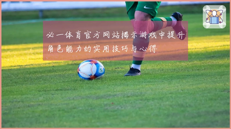 必一体育官方网站揭示游戏中提升角色能力的实用技巧与心得